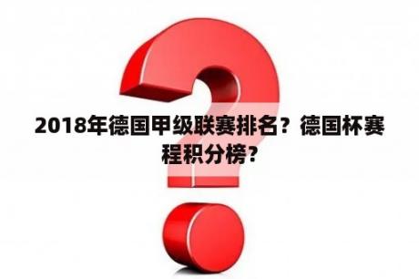 2018年德国甲级联赛排名？德国杯赛程积分榜？