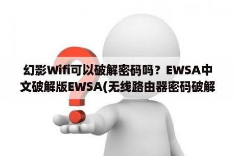 幻影Wifi可以破解密码吗？EWSA中文破解版EWSA(无线路由器密码破解工具) V6 4 416