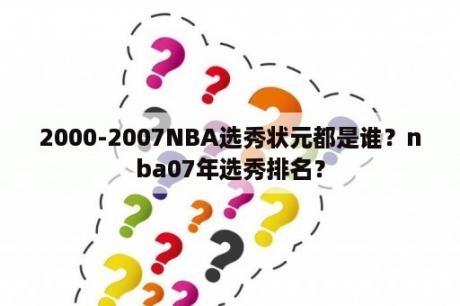 2000-2007NBA选秀状元都是谁？nba07年选秀排名？