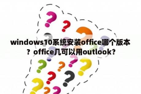 windows10系统安装office哪个版本？office几可以用outlook？