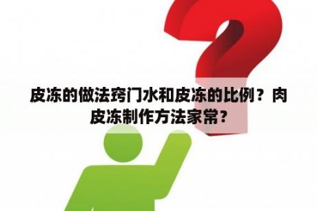 皮冻的做法窍门水和皮冻的比例？肉皮冻制作方法家常？