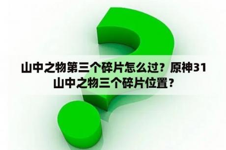 山中之物第三个碎片怎么过？原神31山中之物三个碎片位置？