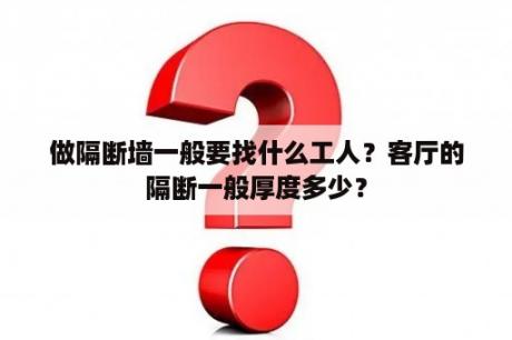 做隔断墙一般要找什么工人？客厅的隔断一般厚度多少？