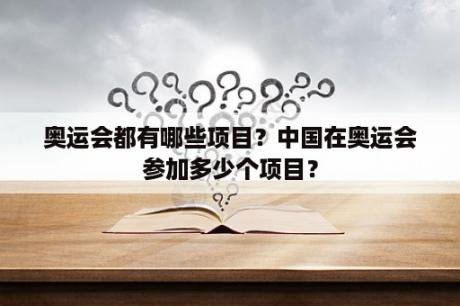 奥运会都有哪些项目？中国在奥运会参加多少个项目？