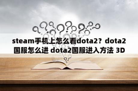 steam手机上怎么看dota2？dota2国服怎么进 dota2国服进入方法 3DM网游