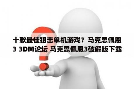 十款最佳狙击单机游戏？马克思佩恩3 3DM论坛 马克思佩恩3破解版下载 马克思佩恩3