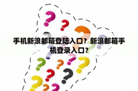 手机新浪邮箱登陆入口？新浪邮箱手机登录入口？