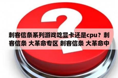 刺客信条系列游戏吃显卡还是cpu？刺客信条 大革命专区 刺客信条 大革命中文版下载 MOD 修改