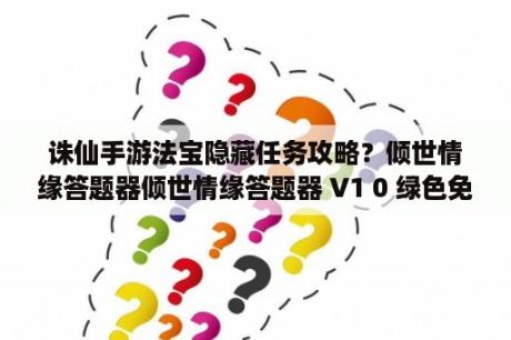 诛仙手游法宝隐藏任务攻略？倾世情缘答题器倾世情缘答题器 V1 0 绿色免费版 下载 当