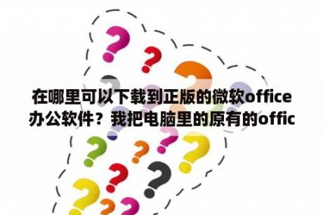 在哪里可以下载到正版的微软office办公软件？我把电脑里的原有的office2003卸载了，怎样重新安装?说详细点？