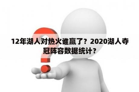 12年湖人对热火谁赢了？2020湖人夺冠阵容数据统计？