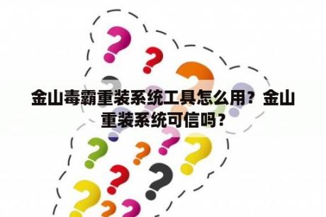 金山毒霸重装系统工具怎么用？金山重装系统可信吗？