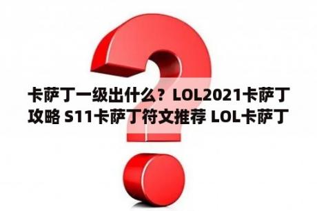 卡萨丁一级出什么？LOL2021卡萨丁攻略 S11卡萨丁符文推荐 LOL卡萨丁S11出装 3