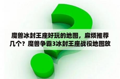 魔兽冰封王座好玩的地图，麻烦推荐几个？魔兽争霸3冰封王座战役地图放在哪里？