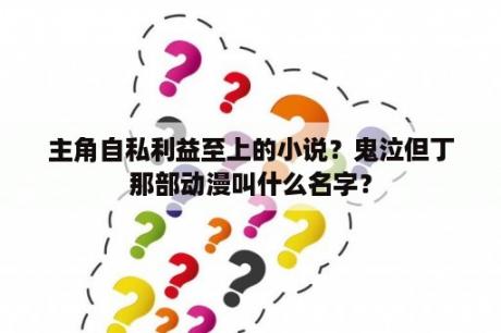 主角自私利益至上的小说？鬼泣但丁那部动漫叫什么名字？