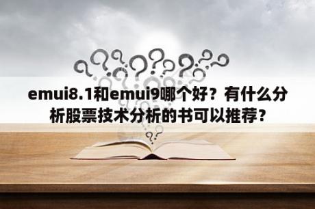 emui8.1和emui9哪个好？有什么分析股票技术分析的书可以推荐？