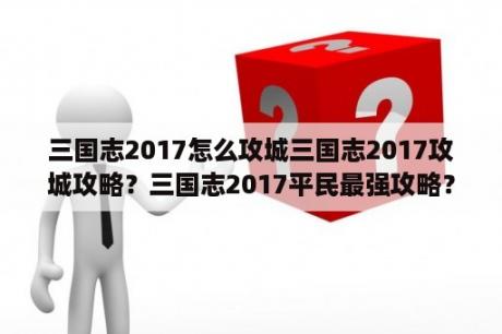 三国志2017怎么攻城三国志2017攻城攻略？三国志2017平民最强攻略？