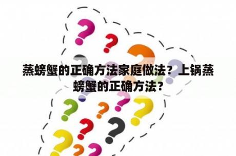 蒸螃蟹的正确方法家庭做法？上锅蒸螃蟹的正确方法？