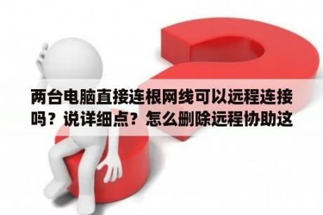 两台电脑直接连根网线可以远程连接吗？说详细点？怎么删除远程协助这个软件呢？