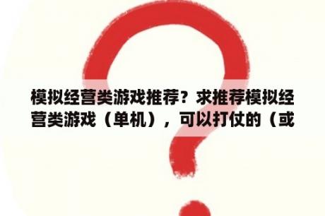 模拟经营类游戏推荐？求推荐模拟经营类游戏（单机），可以打仗的（或者有其他竞争方式）？