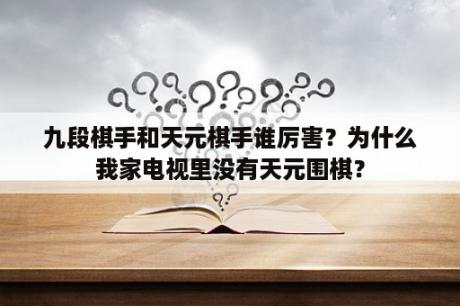 九段棋手和天元棋手谁厉害？为什么我家电视里没有天元围棋？