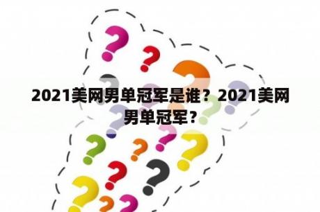 2021美网男单冠军是谁？2021美网男单冠军？