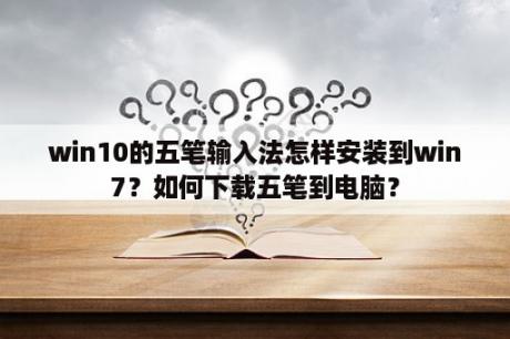 win10的五笔输入法怎样安装到win7？如何下载五笔到电脑？