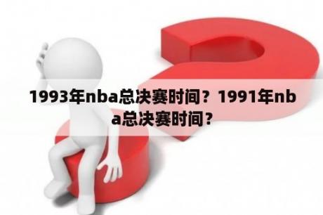 1993年nba总决赛时间？1991年nba总决赛时间？