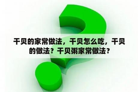 干贝的家常做法，干贝怎么吃，干贝的做法？干贝粥家常做法？