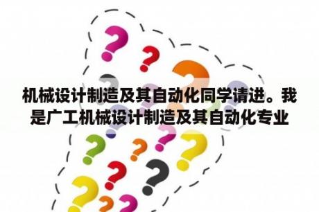 机械设计制造及其自动化同学请进。我是广工机械设计制造及其自动化专业的学生，现在越来越觉得有点坑爹？学室内设计后悔了