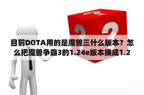 目前DOTA用的是魔兽三什么版本？怎么把魔兽争霸3的1.24e版本换成1.20e？