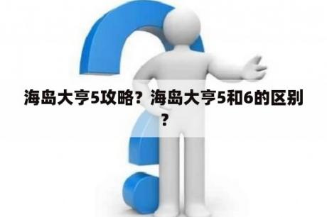 海岛大亨5攻略？海岛大亨5和6的区别？