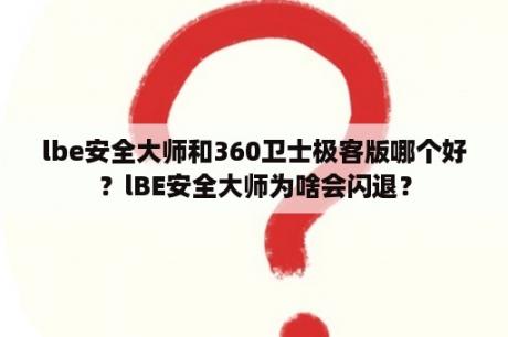 lbe安全大师和360卫士极客版哪个好？lBE安全大师为啥会闪退？