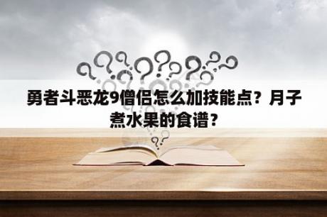 勇者斗恶龙9僧侣怎么加技能点？月子煮水果的食谱？