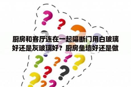 厨房和客厅连在一起隔断门用白玻璃好还是灰玻璃好？厨房垒墙好还是做隔断最好？