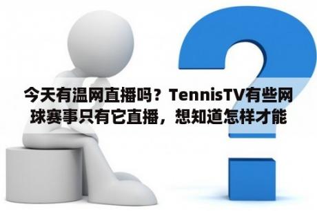 今天有温网直播吗？TennisTV有些网球赛事只有它直播，想知道怎样才能看到？