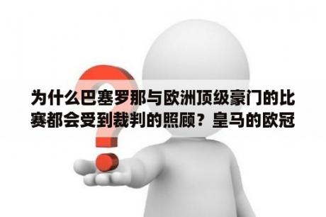 为什么巴塞罗那与欧洲顶级豪门的比赛都会受到裁判的照顾？皇马的欧冠三连冠都是靠裁判