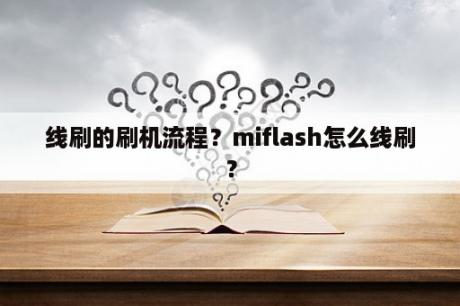 线刷的刷机流程？miflash怎么线刷？