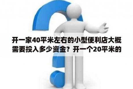 开一家40平米左右的小型便利店大概需要投入多少资金？开一个20平米的便利店