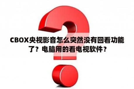 CBOX央视影音怎么突然没有回看功能了？电脑用的看电视软件？