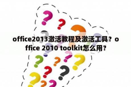 office2013激活教程及激活工具？office 2010 toolkit怎么用？