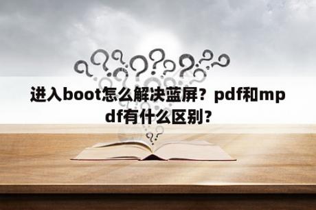 进入boot怎么解决蓝屏？pdf和mpdf有什么区别？