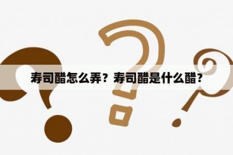 寿司醋怎么弄？寿司醋是什么醋？