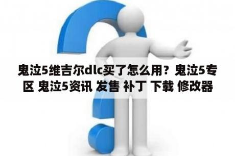 鬼泣5维吉尔dlc买了怎么用？鬼泣5专区 鬼泣5资讯 发售 补丁 下载 修改器 攻略