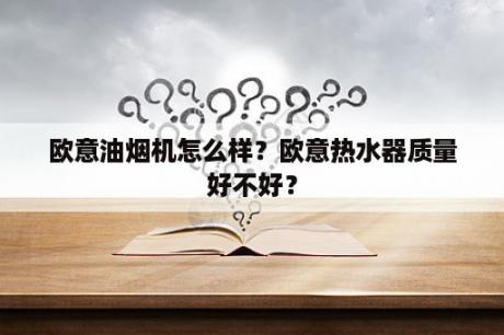 欧意油烟机怎么样？欧意热水器质量好不好？