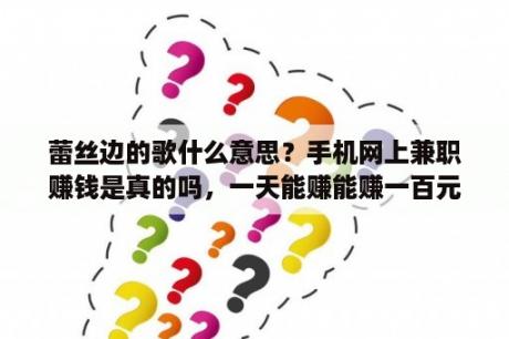 蕾丝边的歌什么意思？手机网上兼职赚钱是真的吗，一天能赚能赚一百元吗？