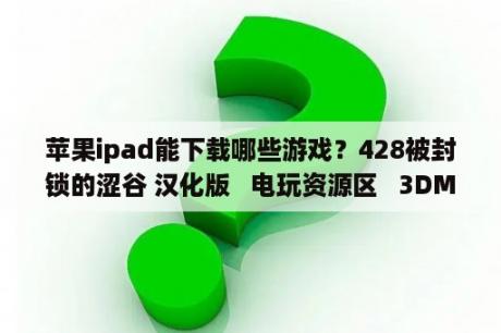 苹果ipad能下载哪些游戏？428被封锁的涩谷 汉化版   电玩资源区   3DMGAME论坛