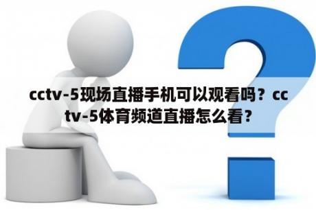 cctv-5现场直播手机可以观看吗？cctv-5体育频道直播怎么看？