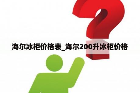 海尔冰柜价格表_海尔200升冰柜价格