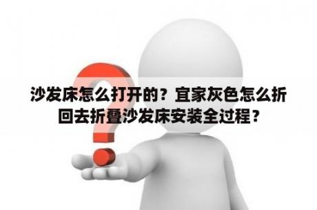 沙发床怎么打开的？宜家灰色怎么折回去折叠沙发床安装全过程？